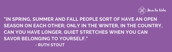 quote to help us forget about the polar vortex. it reads "in spring, summer and fall people sort of have an open season on each other; on in the winter, in the country, can you have longer, quiet stretches when you can savor belonging to yourself." - Ruth Stout